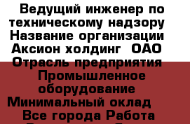 Ведущий инженер по техническому надзору › Название организации ­ Аксион-холдинг, ОАО › Отрасль предприятия ­ Промышленное оборудование › Минимальный оклад ­ 1 - Все города Работа » Вакансии   . Ямало-Ненецкий АО,Муравленко г.